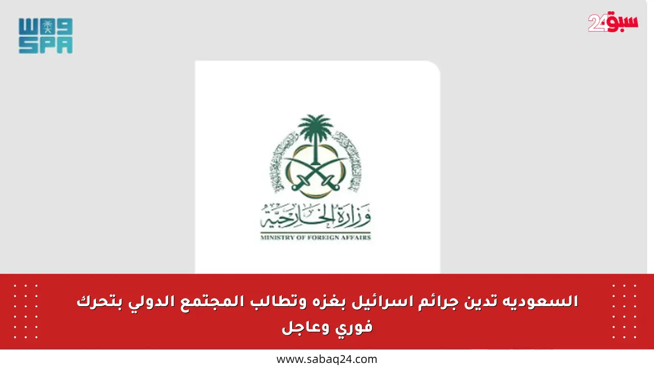 السعودية تدين جرائم إسرائيل بغزة وتطالب المجتمع الدولي بتحرك فوري وعاجل